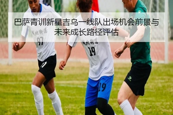 巴萨青训新星吉乌一线队出场机会前景与未来成长路径评估