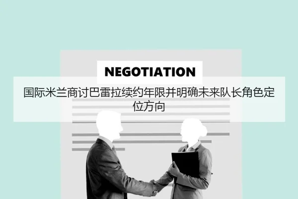 国际米兰商讨巴雷拉续约年限并明确未来队长角色定位方向