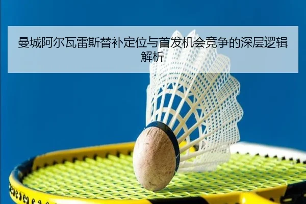曼城阿尔瓦雷斯替补定位与首发机会竞争的深层逻辑解析