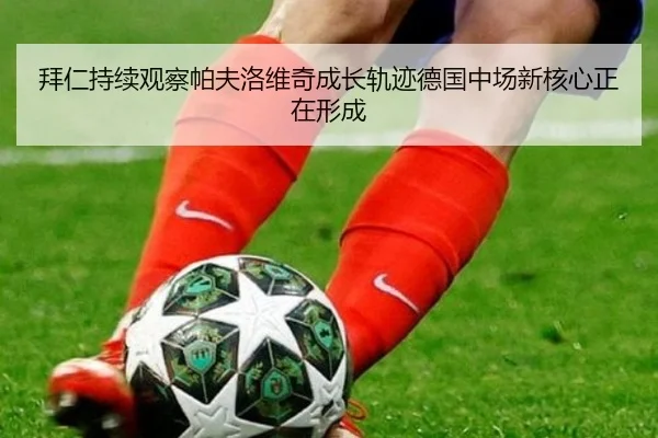 拜仁持续观察帕夫洛维奇成长轨迹德国中场新核心正在形成