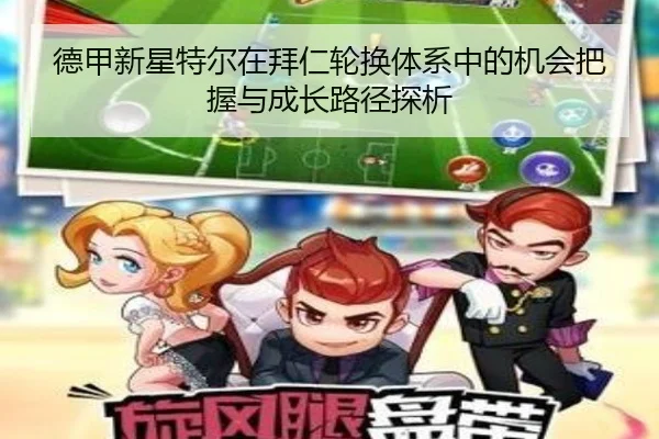 德甲新星特尔在拜仁轮换体系中的机会把握与成长路径探析