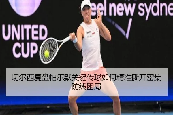 切尔西复盘帕尔默关键传球如何精准撕开密集防线困局