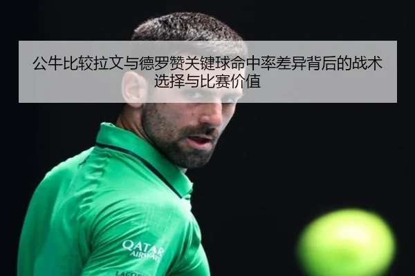 公牛比较拉文与德罗赞关键球命中率差异背后的战术选择与比赛价值