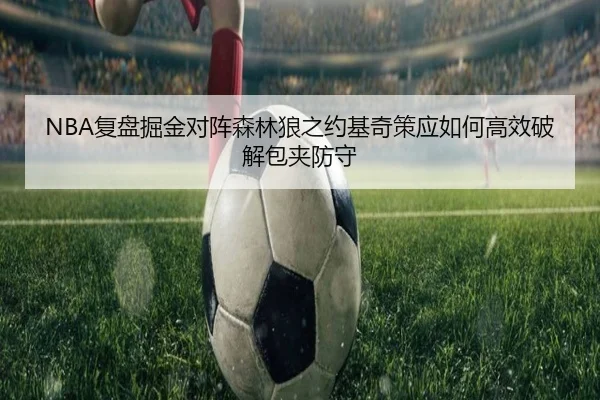 NBA复盘掘金对阵森林狼之约基奇策应如何高效破解包夹防守