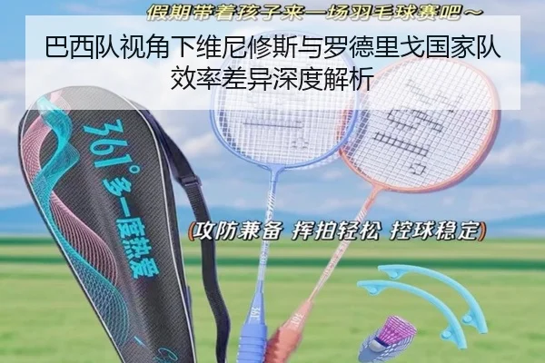 巴西队视角下维尼修斯与罗德里戈国家队效率差异深度解析