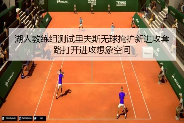湖人教练组测试里夫斯无球掩护新进攻套路打开进攻想象空间