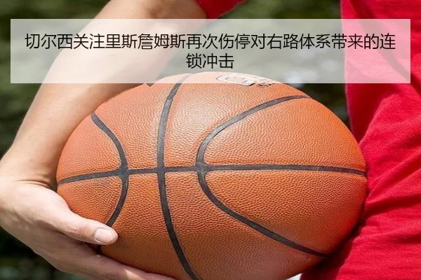 切尔西关注里斯詹姆斯再次伤停对右路体系带来的连锁冲击