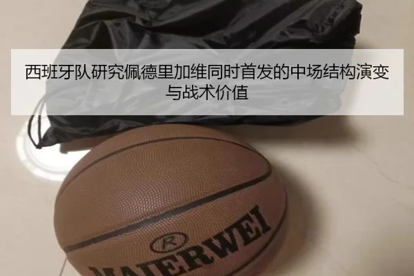 西班牙队研究佩德里加维同时首发的中场结构演变与战术价值