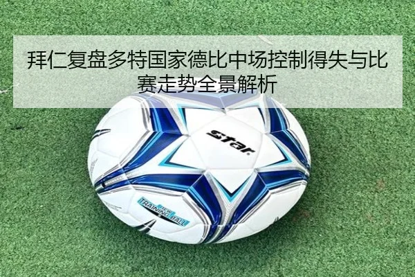 拜仁复盘多特国家德比中场控制得失与比赛走势全景解析