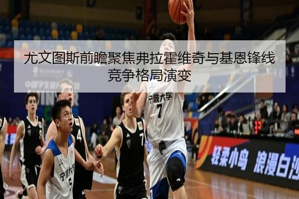 尤文图斯前瞻聚焦弗拉霍维奇与基恩锋线竞争格局演变