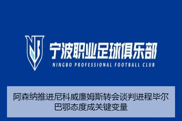 阿森纳推进尼科威廉姆斯转会谈判进程毕尔巴鄂态度成关键变量