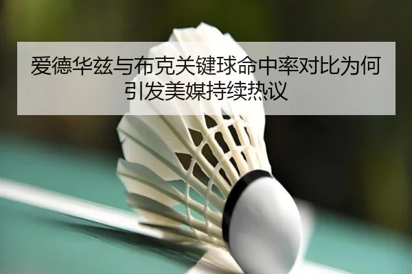 爱德华兹与布克关键球命中率对比为何引发美媒持续热议
