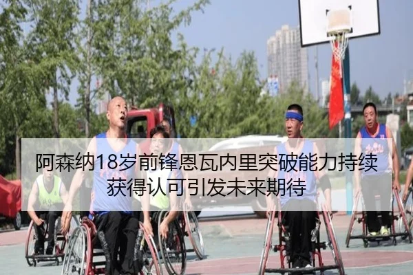 阿森纳18岁前锋恩瓦内里突破能力持续获得认可引发未来期待